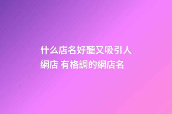 什么店名好聽又吸引人網店 有格調的網店名-第1張-店鋪起名-玄機派